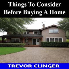 Things To Consider Before Buying A Home by Trevor Clinger audiobook