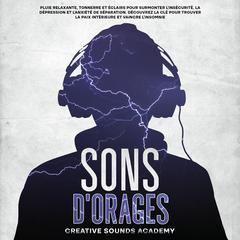 Sons d'Orages : Pluie Relaxante, Tonnerre et Éclairs pour Surmonter l'Insécurité, la Dépression et l'Anxiété de Séparation. Découvrez la Clé pour Trouver la Paix Intérieure et Vaincre l'Insomnie by Creative Sounds Academy audiobook