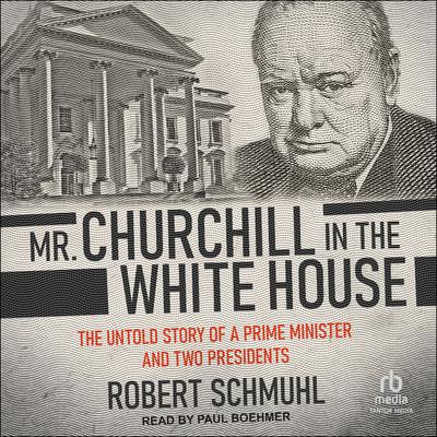 Mr. Churchill in the White House by Robert Schmuhl audiobook