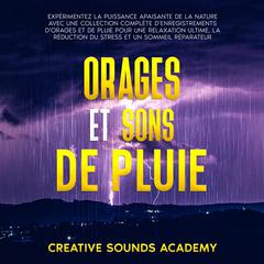 Orages et Sons de Pluie : Expérimentez la Puissance Apaisante de la Nature avec une Collection Complète d'Enregistrements d'Orages et de Pluie pour une Relaxation Ultime, la Réduction du Stress et un Sommeil Réparateur by Creative Sounds Academy audiobook