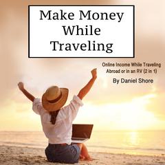 Make Money While Traveling by Daniel Shore audiobook