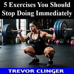 5 Exercises You Should Stop Doing Immediately by Trevor Clinger audiobook