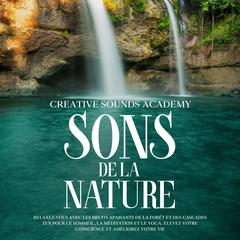 Sons de la Nature : Relaxez-Vous avec les Bruits Apaisants de la Forêt et des Cascades Zen pour le Sommeil, la Méditation et le Yoga. Élevez Votre Conscience et Améliorez Votre Vie by Creative Sounds Academy audiobook
