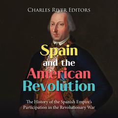 Spain and the American Revolution: The History of the Spanish Empire’s Participation in the Revolutionary War by Charles River Editors audiobook