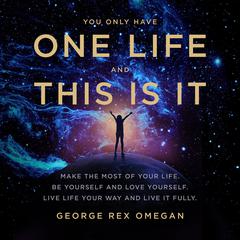 YOU ONLY HAVE ONE LIFE AND THIS IS IT by George Rex Omegan audiobook