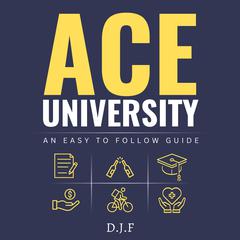 Ace University: An Easy to Follow Guide for University Students by D.J.F  audiobook