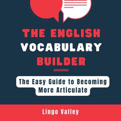 The English Vocabulary Builder: the Easy Guide to Becoming More Articulate by Lingo Valley audiobook