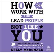 How to Work With and Lead People Not Like You by  Kelly McDonald audiobook