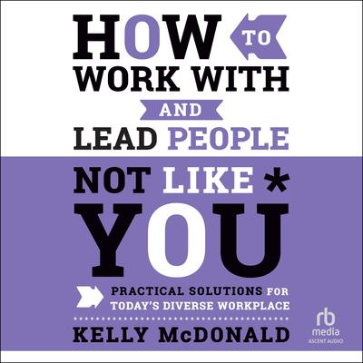 How to Work With and Lead People Not Like You by Kelly McDonald audiobook
