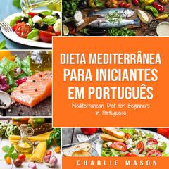 Dieta Mediterrânea para Iniciantes Em português/ Mediterranean Diet for Beginners In Portuguese by Charlie Mason audiobook