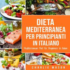Dieta Mediterranea Per Principianti In Italiano/ Mediterranean Diet for Beginners In Italian by Charlie Mason audiobook