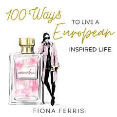100 Ways to Live a European Inspired Life by Fiona Ferris audiobook