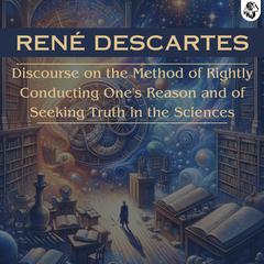 Discourse on the Method of Rightly Conducting One's Reason and of Seeking Truth in the Sciences by René Descartes audiobook
