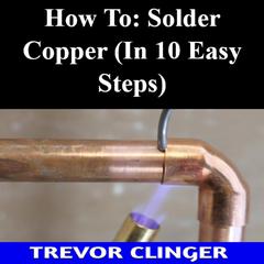 How To: Solder Copper (In 10 Easy Steps) by Trevor Clinger audiobook