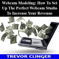 Webcam Modeling: How To Set Up The Perfect Webcam Studio To Increase Your Revenue by Trevor Clinger audiobook