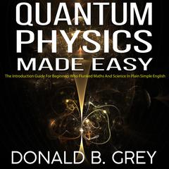 Quantum Physics Made Easy by Donald B. Grey audiobook