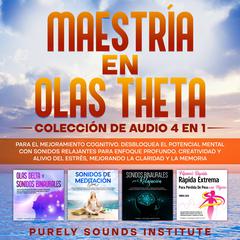 Maestría en olas theta: colección de audio 4 en 1 para el mejoramiento cognitivo. Desbloquea el potencial mental con sonidos relajantes para enfoque profundo, creatividad y alivio del estrés, mejorando la claridad y la memoria by Purely Sounds Institute audiobook