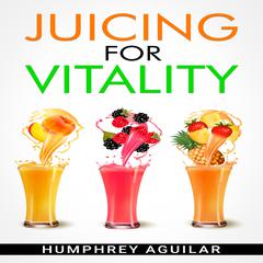 JUICING FOR VITALITY by Humphrey Aguilar audiobook