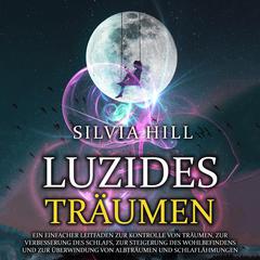Luzides Träumen: Ein einfacher Leitfaden zur Kontrolle von Träumen, zur Verbesserung des Schlafs, zur Steigerung des Wohlbefindens und zur Überwindung von Albträumen und Schlaflähmungen by Silvia Hill audiobook