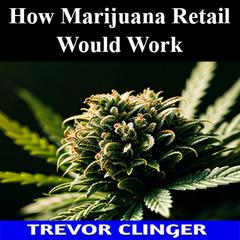 How Marijuana Retail Would Work by Trevor Clinger audiobook