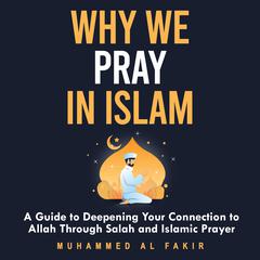 Why We Pray in Islam by Muhammed Al Fakir audiobook