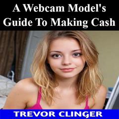 A Webcam Model's Guide To Making Cash by Trevor Clinger audiobook