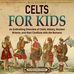 Celts for Kids: An Enthralling Overview of Celtic History, Ancient Britons, and Their Conflicts with the Romans by Billy Wellman audiobook