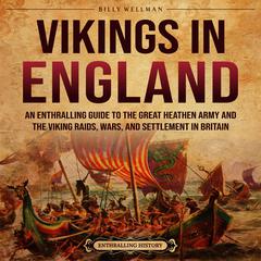 Vikings in England: An Enthralling Guide to the Great Heathen Army and the Viking Raids, Wars, and Settlement in Britain by Billy Wellman audiobook