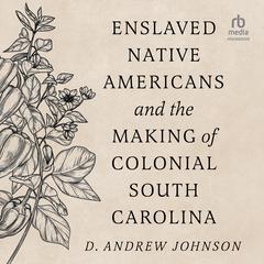 Enslaved Native Americans and the Making Of Colonial South Carolina by D. Andrew Johnson audiobook