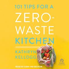 101 Tips for a Zero-Waste Kitchen by Kathryn Kellogg audiobook