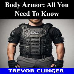 Body Armor: All You Need To Know by Trevor Clinger audiobook