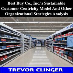 Best Buy Co., Inc.'s Sustainable Customer Centricity Model And Other Organizational Strategies Analysis by Trevor Clinger audiobook