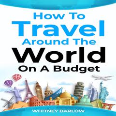 HOW TO TRAVEL AROUND THE WORLD ON A BUDGET by Whitney Barlow audiobook