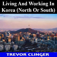 Living And Working In Korea (North Or South) by Trevor Clinger audiobook