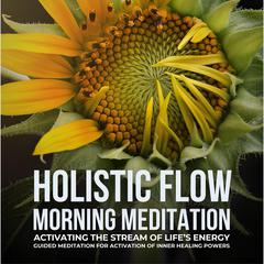 Holistic Flow Morning Meditation – Activating The Stream Of Life’s Energy by Magic Morning audiobook