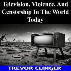 Television, Violence, And Censorship In The World Today by Trevor Clinger audiobook