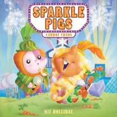Sparkle Pigs #1: Carrot Chaos by Kit Holliday audiobook