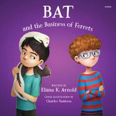 Bat and the Business of Ferrets by Elana K. Arnold audiobook