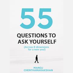 55 Questions to ask yourself, Across 8 Dimensions For A New You! by Manoj Chenthamarakshan audiobook