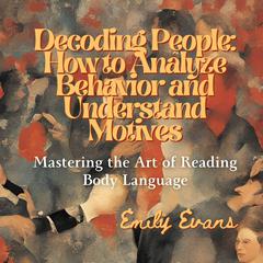 Decoding People: How to Analyze Behavior and Understand Motives by Emily Evans audiobook