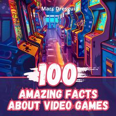 100 Amazing Facts about Video Games by Marc Dresgui audiobook