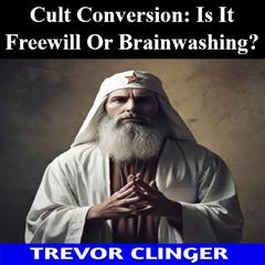 Cult Conversion: Is It Freewill Or Brainwashing? by Trevor Clinger audiobook