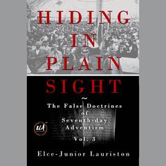 Hiding In Plain Sight: The False Doctrines of Seventh-day Adventism Vol. III by Elce-Junior Lauriston audiobook