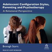 Adolescent Configuration Styles, Parenting and Psychotherapy by  Bronagh Starrs audiobook