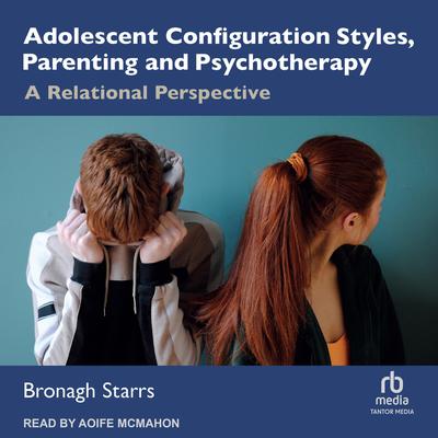 Adolescent Configuration Styles, Parenting and Psychotherapy by Bronagh Starrs audiobook