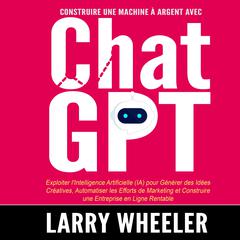 Construire une Machine à Argent avec ChatGPT by Larry Wheeler audiobook