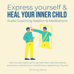 Express yourself & heal your inner child Audio Coaching Session & Meditations by Shining Mind audiobook