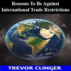 Reasons To Be Against International Trade Restrictions by Trevor Clinger audiobook