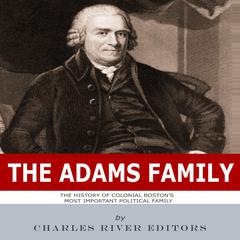 The Adams Family: The History of Colonial Boston's Most Important Political Family by Charles River Editors audiobook