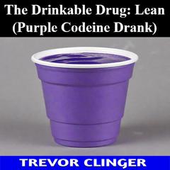 The Drinkable Drug: Lean (Purple Codeine Drank) by Trevor Clinger audiobook